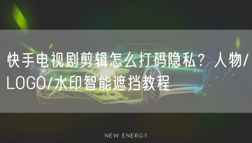 快手电视剧剪辑怎么打码隐私？人物/LOGO/水印智能遮挡教程