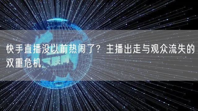 快手直播没以前热闹了？主播出走与观众流失的双重危机