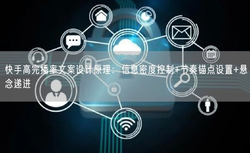 快手高完播率文案设计原理：信息密度控制+节奏锚点设置+悬念递进