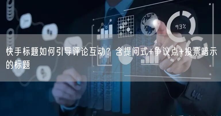 快手标题如何引导评论互动？含提问式+争议点+投票暗示的标题