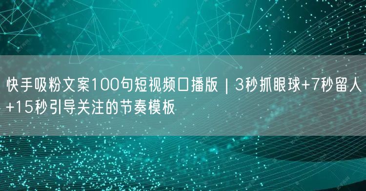快手吸粉文案100句短视频口播版｜3秒抓眼球+7秒留人+15秒引导关注的节奏模板