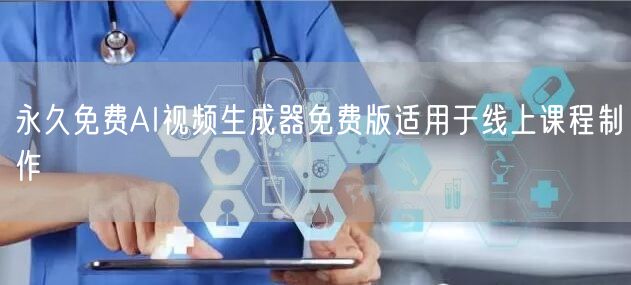 永久免费AI视频生成器免费版适用于线上课程制作
