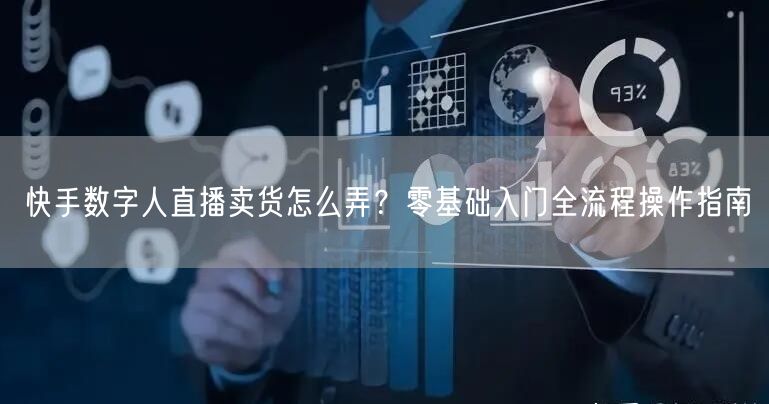 快手数字人直播卖货怎么弄？零基础入门全流程操作指南