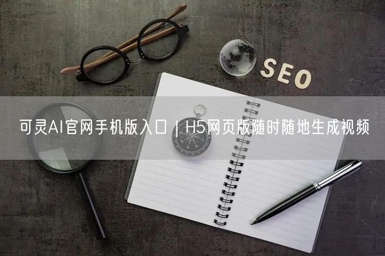 可灵AI官网手机版入口｜H5网页版随时随地生成视频