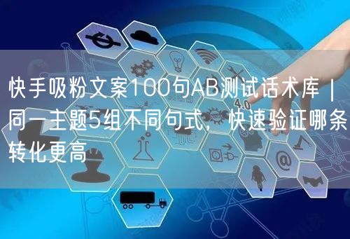 快手吸粉文案100句AB测试话术库｜同一主题5组不同句式，快速验证哪条转化更高