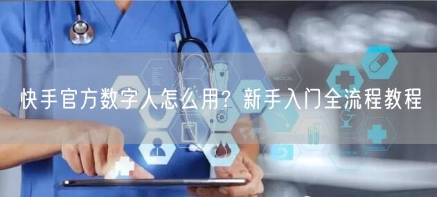 快手官方数字人怎么用？新手入门全流程教程