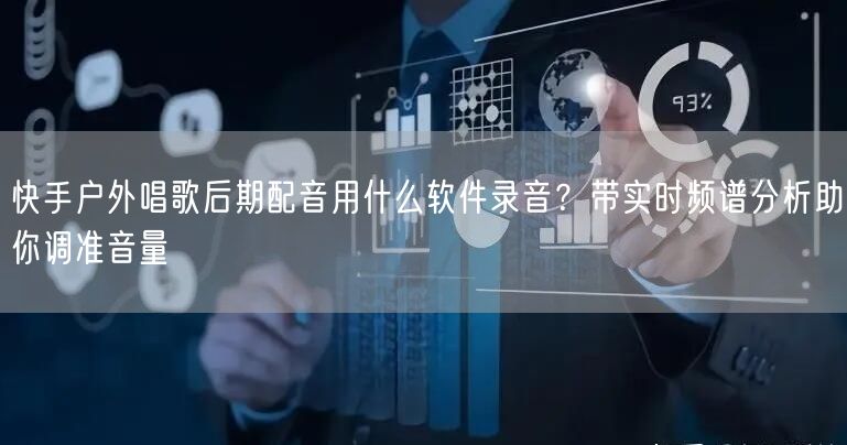 快手户外唱歌后期配音用什么软件录音？带实时频谱分析助你调准音量