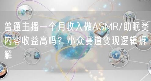普通主播一个月收入做ASMR/助眠类内容收益高吗？小众赛道变现逻辑拆解