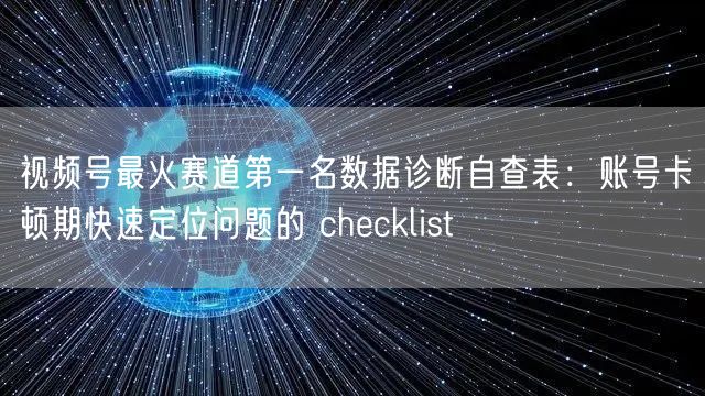 视频号最火赛道第一名数据诊断自查表：账号卡顿期快速定位问题的 checklist