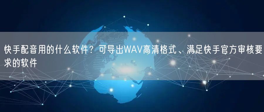 快手配音用的什么软件？可导出WAV高清格式、满足快手官方审核要求的软件