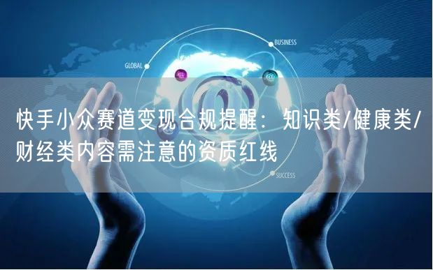 快手小众赛道变现合规提醒：知识类/健康类/财经类内容需注意的资质红线
