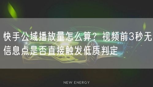 快手公域播放量怎么算？视频前3秒无信息点是否直接触发低质判定