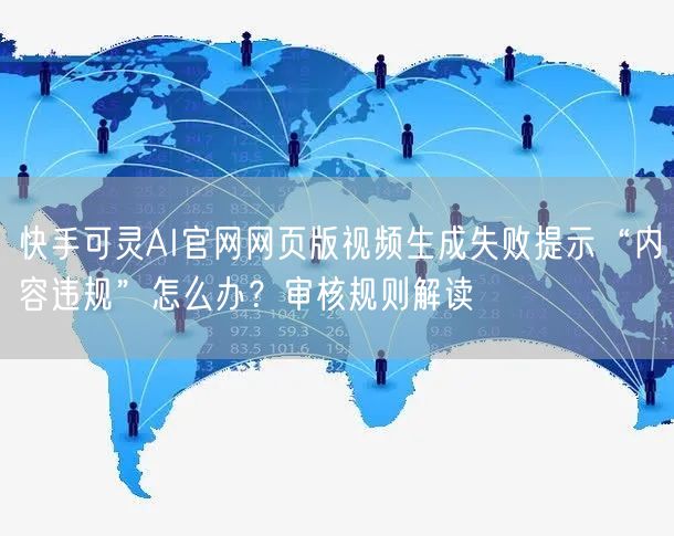快手可灵AI官网网页版视频生成失败提示“内容违规”怎么办？审核规则解读
