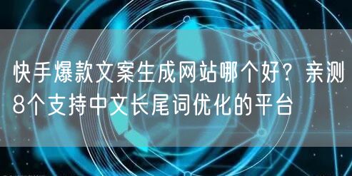 快手爆款文案生成网站哪个好？亲测8个支持中文长尾词优化的平台