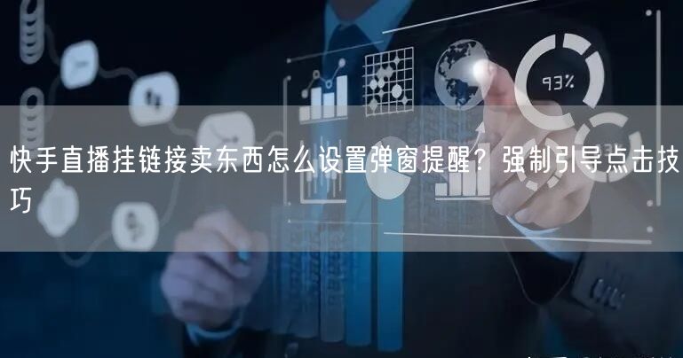 快手直播挂链接卖东西怎么设置弹窗提醒？强制引导点击技巧