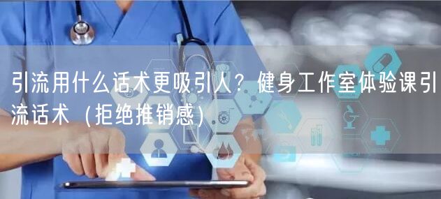 引流用什么话术更吸引人？健身工作室体验课引流话术（拒绝推销感）