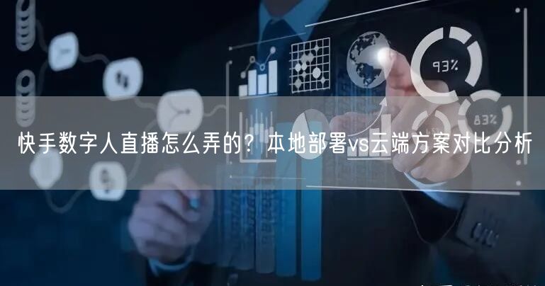 快手数字人直播怎么弄的？本地部署vs云端方案对比分析