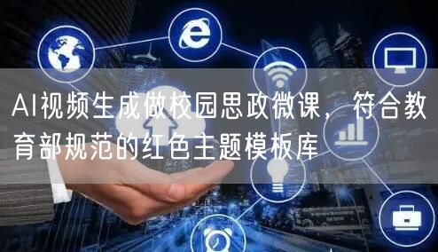 AI视频生成做校园思政微课，符合教育部规范的红色主题模板库
