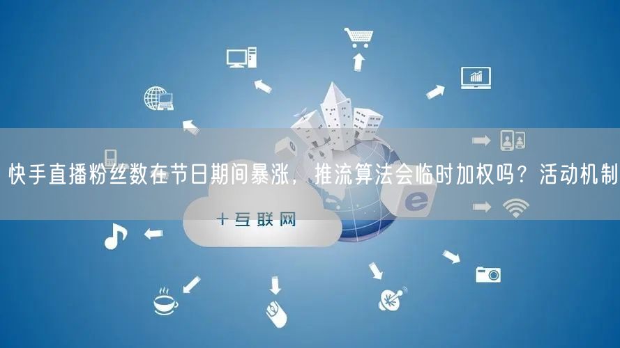 快手直播粉丝数在节日期间暴涨，推流算法会临时加权吗？活动机制
