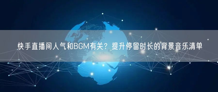 快手直播间人气和BGM有关？提升停留时长的背景音乐清单