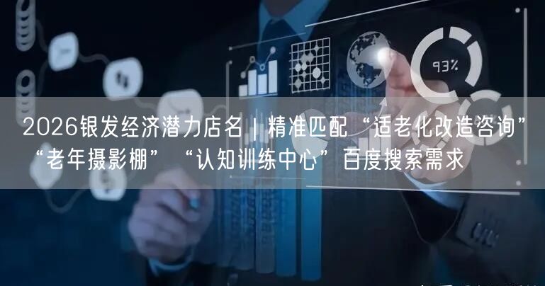 2026银发经济潜力店名｜精准匹配“适老化改造咨询”“老年摄影棚”“认知训练中心