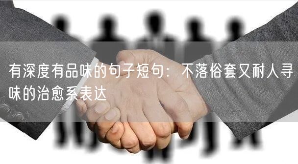 有深度有品味的句子短句：不落俗套又耐人寻味的治愈系表达