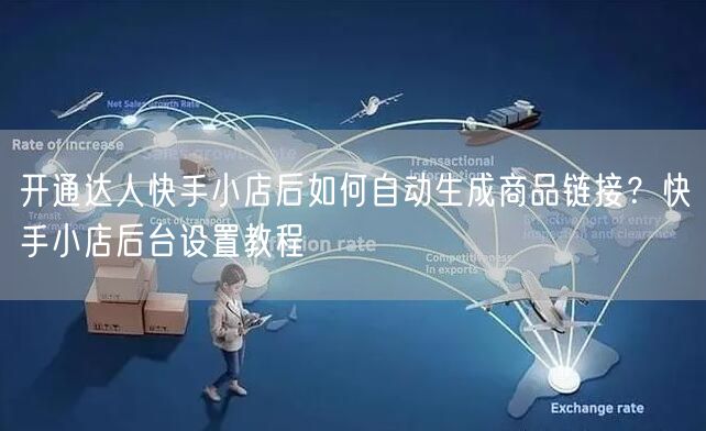开通达人快手小店后如何自动生成商品链接？快手小店后台设置教程