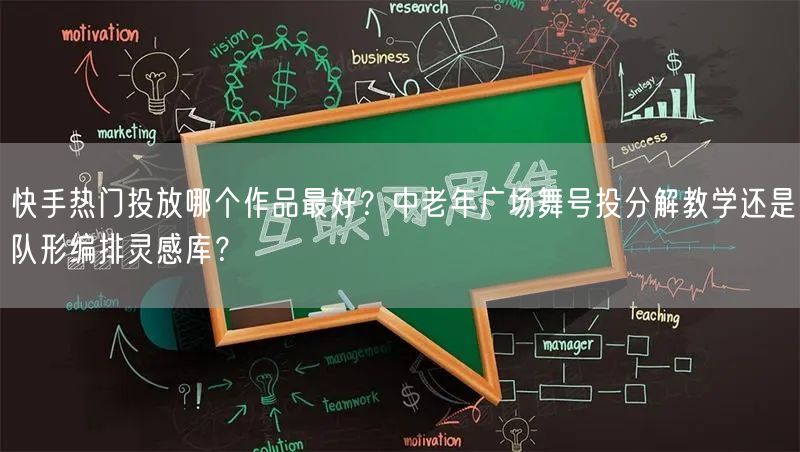 快手热门投放哪个作品最好？中老年广场舞号投分解教学还是队形编排灵感库？