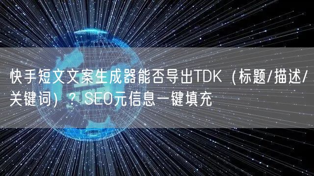 快手短文文案生成器能否导出TDK（标题/描述/关键词）？SEO元信息一键填充