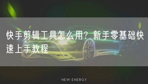 快手剪辑工具怎么用？新手零基础快速上手教程