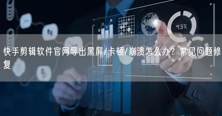 快手剪辑软件官网导出黑屏/卡顿/崩溃怎么办？常见问题修复