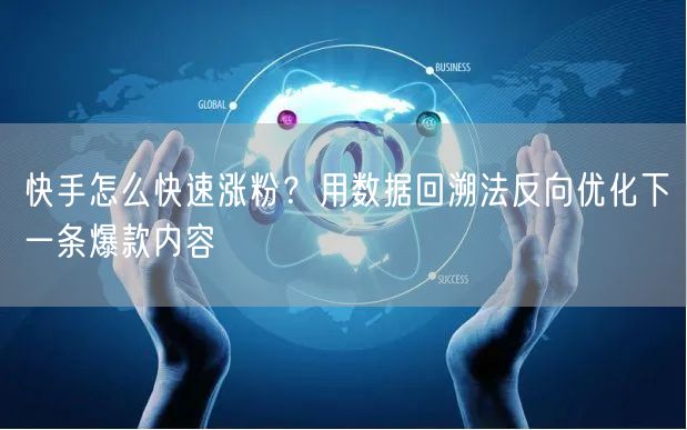 快手怎么快速涨粉？用数据回溯法反向优化下一条爆款内容