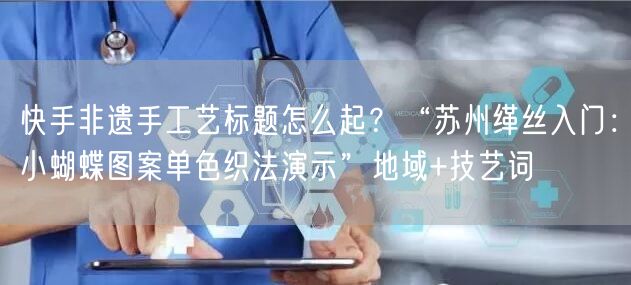 快手非遗手工艺标题怎么起？“苏州缂丝入门：小蝴蝶图案单色织法演示”地域+技艺词