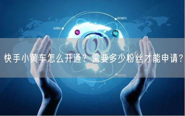 快手小黄车怎么开通？需要多少粉丝才能申请？