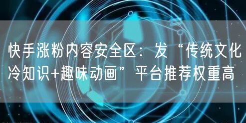 快手涨粉内容安全区：发“传统文化冷知识+趣味动画”平台推荐权重高