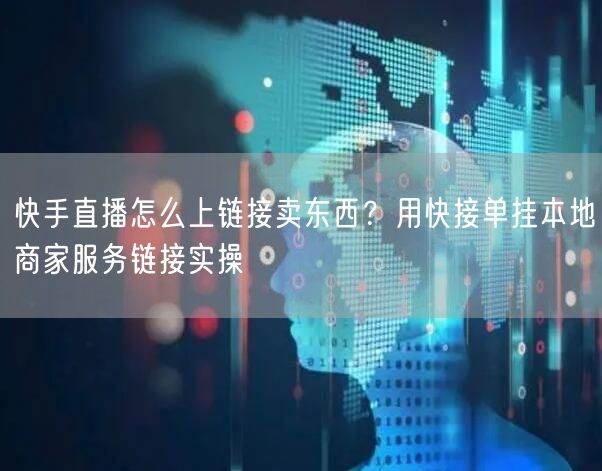 快手直播怎么上链接卖东西？用快接单挂本地商家服务链接实操