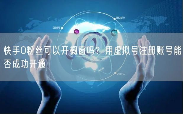 快手0粉丝可以开橱窗吗？用虚拟号注册账号能否成功开通