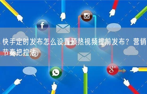 快手定时发布怎么设置预热视频提前发布？营销节奏把控法