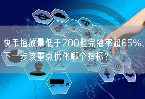 快手播放量低于200但完播率超65%，下一步该重点优化哪个指标？