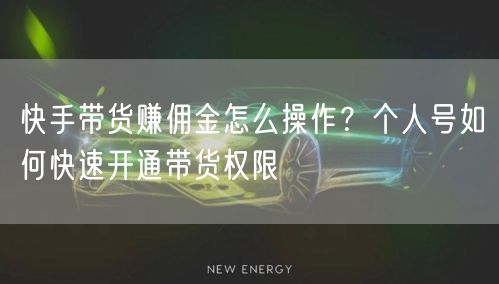 快手带货赚佣金怎么操作？个人号如何快速开通带货权限