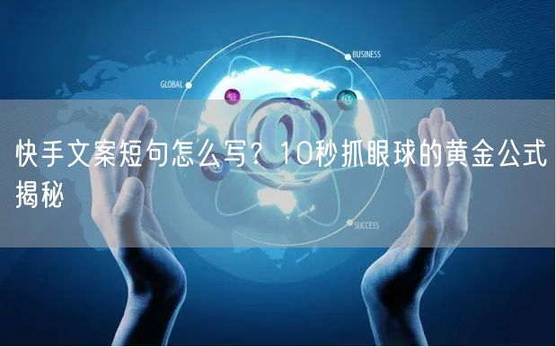 快手文案短句怎么写？10秒抓眼球的黄金公式揭秘