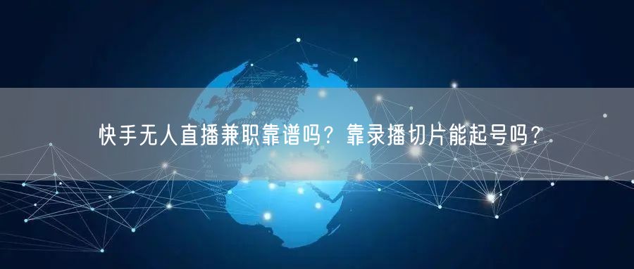 快手无人直播兼职靠谱吗？靠录播切片能起号吗？