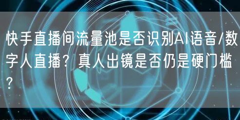 快手直播间流量池是否识别AI语音/数字人直播？真人出镜是否仍是硬门槛？
