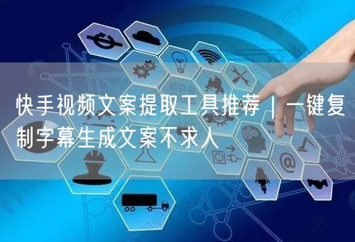 快手视频文案提取工具推荐｜一键复制字幕生成文案不求人