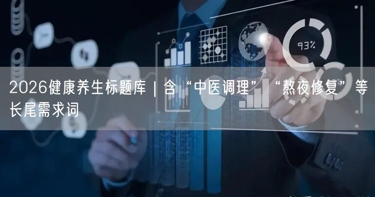 2026健康养生标题库｜含“中医调理”“熬夜修复”等长尾需求词