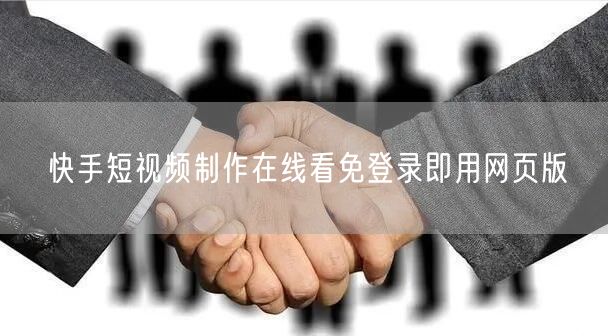 快手短视频制作在线看免登录即用网页版