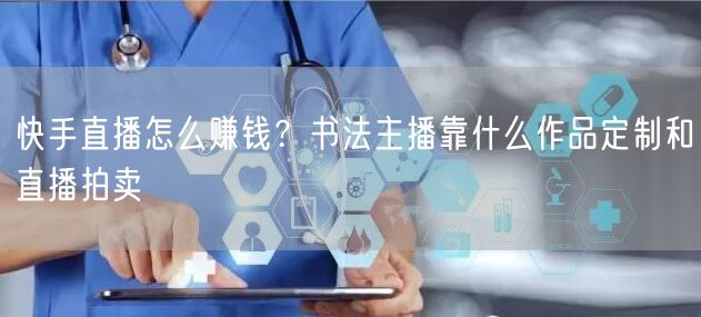 快手直播怎么赚钱？书法主播靠什么作品定制和直播拍卖