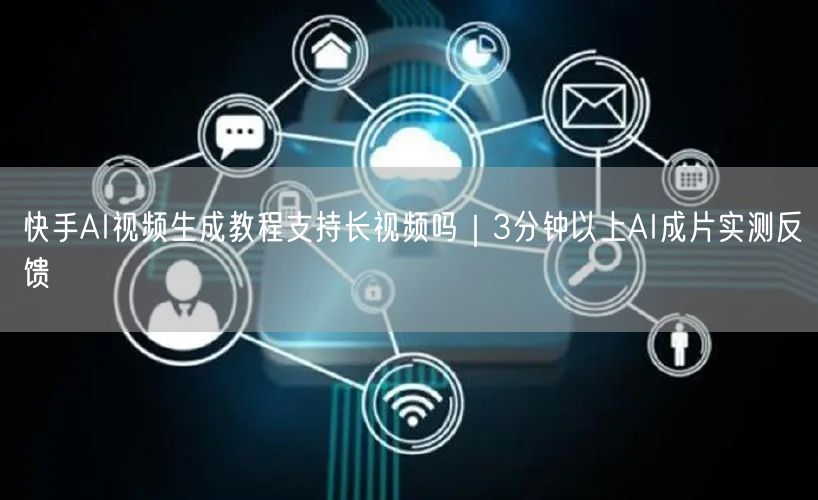 快手AI视频生成教程支持长视频吗｜3分钟以上AI成片实测反馈