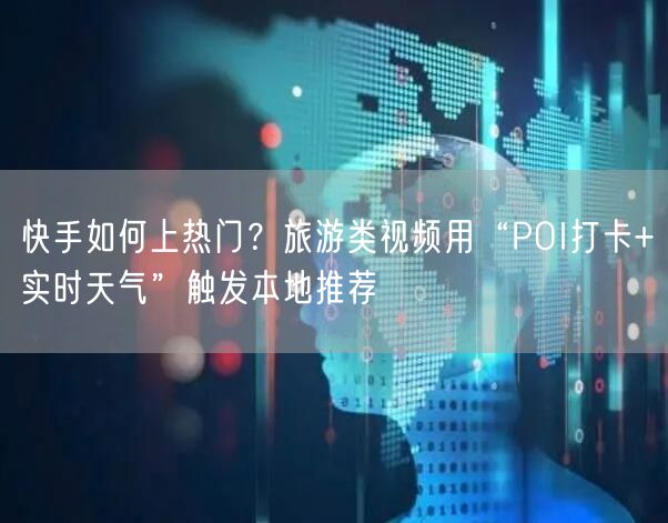 快手如何上热门？旅游类视频用“POI打卡+实时天气”触发本地推荐