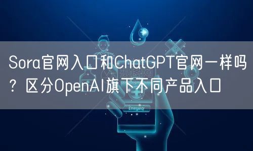 Sora官网入口和ChatGPT官网一样吗？区分OpenAI旗下不同产品入口